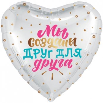 Шар сердце фольга МЫ СОЗДАНЫ ДРУГ ДЛЯ ДРУГА