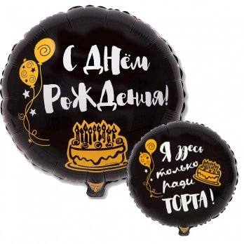 Шар круг фольга ДР Я ЗДЕСЬ ТОЛЬКО РАДИ ТОРТА